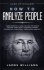 How to Analyze People: Dark Psychology - Dark Secrets to Analyze and Influence Anyone Using Body Language, Human Psychology, Subliminal Persu Cover Image