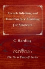 French Polishing and Wood Surface Finishing for Amateurs - The Do It Yourself Series By C. Harding Cover Image