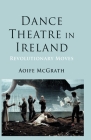 Dance Theatre in Ireland: Revolutionary Moves By A. McGrath Cover Image