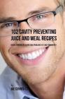 102 Cavity Preventing Juice and Meal Recipes: Reduce Your Risk of Having Oral Problems Fast and Permanently By Joe Correa Csn Cover Image