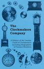 The Clockmakers Company - A History of the London Guild of Clockmakers Including Biographies of Famous Members Cover Image