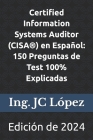 Certified Information Systems Auditor (CISA(R)) en Español: 150 Preguntas de Test 100% Explicadas: Edición de 2024 Cover Image