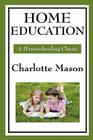 Home Education: Volume I of Charlotte Mason's Original Homeschooling Series By Charlotte Mason Cover Image