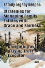 Family Legacy Keeper: Strategies for Managing Family Estates with Grace and Fairness: Navigating as a Living Trust Executor Cover Image