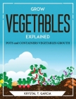 Grow Vegetables Explained: Pots & Containers Vegetables Growth By Krystal T Garcia Cover Image