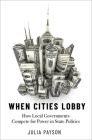 When Cities Lobby: How Local Governments Compete for Power in State Politics Cover Image