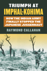 Triumph at Imphal-Kohima: How the Indian Army Finally Stopped the Japanese Juggernaut (Modern War Studies) By Raymond A. Callahan Cover Image