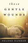 These Gentle Wounds By Helene Dunbar Cover Image