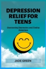 Depression Relief for Teens: Overcoming Depression and Finding Happiness By Jade Green Cover Image
