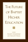 The Future of Baptist Higher Education By Donald D. Schmeltekopf (Editor), Dianna M. Vitanza (Editor) Cover Image