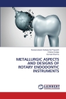 Metallurgic Aspects and Designs of Rotary Endodontic Instruments By Kondumahanti Venkata Sai Prasanth, Chetna Dudeja, Sumeet Sharma Cover Image