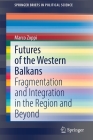 Futures of the Western Balkans: Fragmentation and Integration in the Region and Beyond (Springerbriefs in Political Science) By Marco Zoppi Cover Image