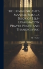 The Communicant's Manual Being a Book of Self-examination Prayer Praise and Thanksgiving Cover Image