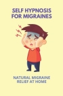 Self Hypnosis For Migraines: Natural Migraine Relief At Home: Self Hypnosis By Daisy Jayes Cover Image