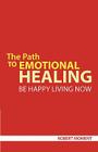 The Path to Emotional Healing: Be Happy Living Now By Robert Moment Cover Image