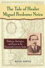 The Tale of Healer Miguel Perdomo Neira: Medicine, Ideologies, and Power in the Nineteenth-Century Andes (Latin American Silhouettes) By David Sowell Cover Image