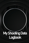 My Shooting Data Logbook: Sport Shooting LogBook For Beginners & Professionals - Keep Record Date, Time, Location, Firearm, Scope Type, Ammuniti By Milena Nony Cover Image