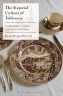 The Material Culture of Tableware: Staffordshire Pottery and American Values By Jeanne Morgan Zarucchi Cover Image