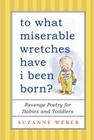 To What Miserable Wretches Have I Been Born?: Revenge Poetry for Babies and Toddlers By Suzanne Weber Cover Image