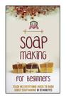 Soap Making For Beginners: Teach Me Everything I Need To Know About Soap Making In 30 Minutes By 30 Minute Reads Cover Image