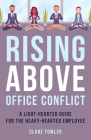 Rising Above Office Conflict: A Light-Hearted Guide for the Heavy-Hearted Employee By Clare E. Fowler Cover Image