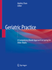 Geriatric Practice: A Competency Based Approach to Caring for Older Adults By Audrey Chun (Editor) Cover Image