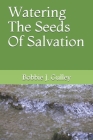 Watering The Seeds Of Salvation By Bobbie J. Gulley Cover Image