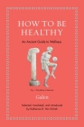 How to Be Healthy: An Ancient Guide to Wellness By Katherine D. Van Schaik (Translator), Galen Cover Image