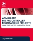 Arm-Based Microcontroller Multitasking Projects: Using the Freertos Multitasking Kernel By Dogan Ibrahim Cover Image