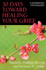 30 Days Toward Healing Your Grief: A Workbook for Healing By Danielle DuBois Morris, Kristen N. Alday Cover Image