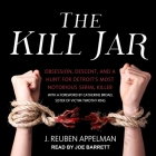 The Kill Jar Lib/E: Obsession, Descent, and a Hunt for Detroit's Most Notorious Serial Killer By J. Reuben Appelman, Catherine Broad (Foreword by), Joe Barrett (Read by) Cover Image