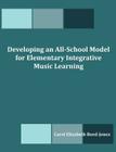 Developing an All-School Model for Elementary Integrative Music Learning By Carol Elizabeth Reed-Jones Cover Image