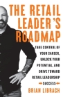 The Retail Leader's Roadmap: Take Control of Your Career, Unlock Your Potential, and Drive Toward Retail Leadership Success By Brian Librach Cover Image