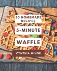 50 Homemade 5-Minute Waffle Recipes: A 5-Minute Waffle Cookbook You Won't be Able to Put Down By Cynthia Minor Cover Image