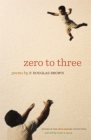 Zero to Three: Poems (Cave Canem Poetry Prize) By F. Douglas Brown, Tracy K. Smith (Selected by) Cover Image