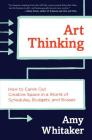 Art Thinking: How to Carve Out Creative Space in a World of Schedules, Budgets, and Bosses By Amy Whitaker Cover Image