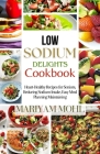 Low Sodium Delights Cookbook: Heart-Healthy Recipes for Seniors, Reducing Sodium Intake, Easy Meal Planning, and Blood Pressure Maintaining. By Mariyam Mohl Cover Image