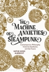 The Machine Anxieties of Steampunk: Contemporary Philosophy, Victorian Aesthetics, and the Future By Kathe Hicks Albrecht Cover Image