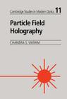 Particle Field Holography (Cambridge Studies in Modern Optics #11) By Chandra S. Vikram, B. J. Thompson (Foreword by), Brian J. Thompson (Foreword by) Cover Image