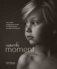 Capture the Moment: The Modern Photographer's Guide to Finding Beauty in Everyday and Family Life Cover Image