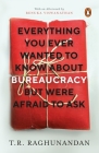 Everything You Ever Wanted to Know about Bureaucracy But Were Afraid to Ask By T.R. Raghunandan Cover Image