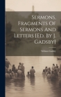 Sermons, Fragments Of Sermons And Letters [ed. By J. Gadsby] By William Gadsby Cover Image