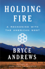 Holding Fire: A Reckoning with the American West By Bryce Andrews Cover Image