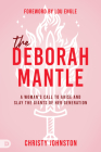The Deborah Mantle: A Woman's Call to Arise and Slay the Giants of Her Generation By Christy Johnston, Lou Engle (Foreword by) Cover Image