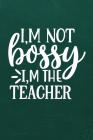 I'm Not Bossy I'm the Teacher: Simple teachers gift for under 10 dollars Cover Image