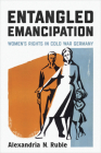 Entangled Emancipation: Women's Rights in Cold War Germany (German and European Studies) Cover Image