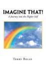 Imagine That!: A Journey into the Higher Self By Terry Belle Cover Image