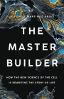 The Master Builder: How the New Science of the Cell Is Rewriting the Story of Life Cover Image