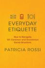 Everyday Etiquette: How to Navigate 101 Common and Uncommon Social Situations By Patricia Rossi Cover Image