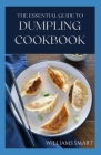 The Essential Guide to Dumpling Cookbook: Your Ultimate Guide To Cooking Delicious Dumplings And Dumpling Soup By Willaims Smart Cover Image